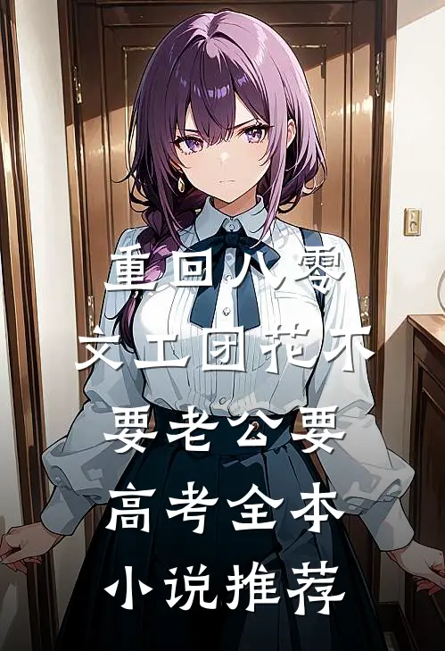 重回八零，文工团花不要老公要高考全本小说推荐