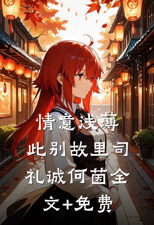 情意浅薄，此别故里司礼诚何茵全文+免费