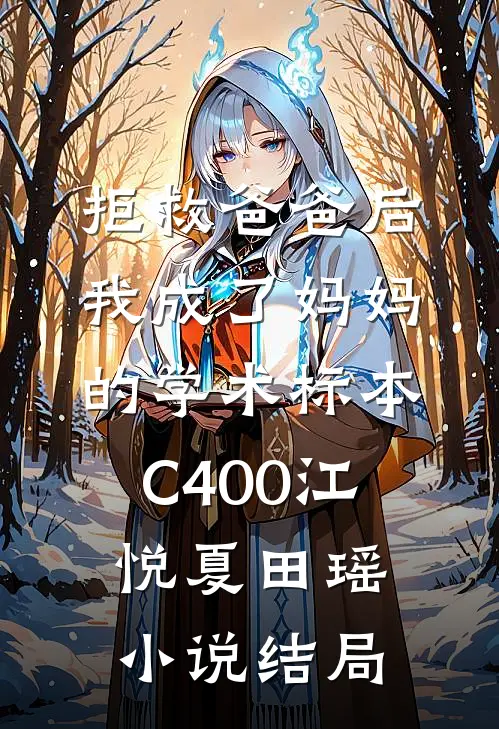 拒救爸爸后，我成了妈妈的学术标本C400江悦夏田瑶小说结局