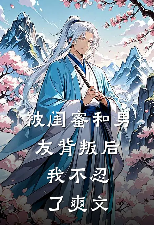 被闺蜜和男友背叛后，我不忍了爽文