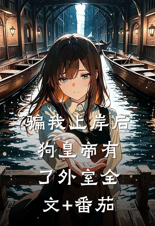 骗我上岸后，狗皇帝有了外室全文+番茄