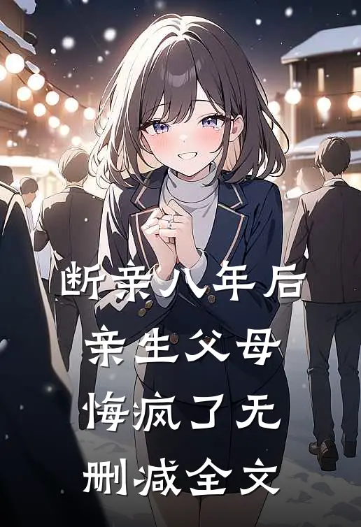 断亲八年后，亲生父母悔疯了无删减全文