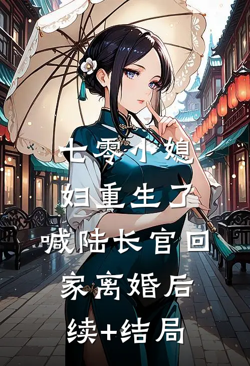 七零小媳妇重生了，喊陆长官回家离婚后续+结局