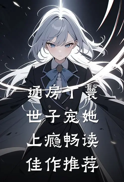 通房丫鬟，世子宠她上瘾畅读佳作推荐