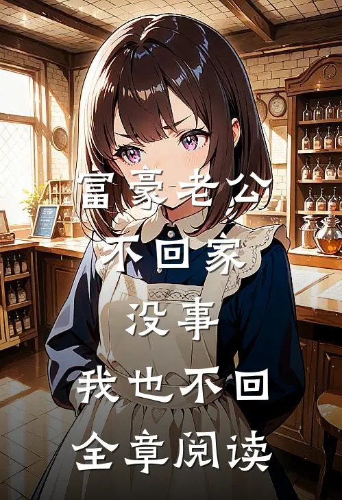 富豪老公不回家，没事，我也不回全章阅读