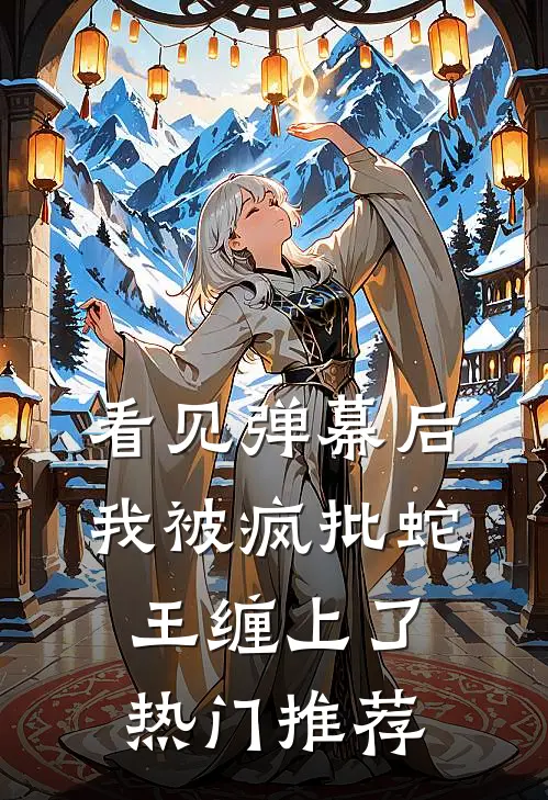 看见弹幕后，我被疯批蛇王缠上了热门推荐