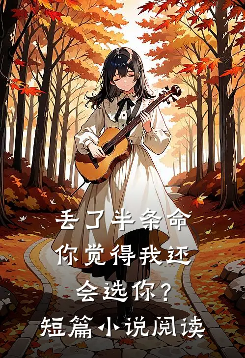 丢了半条命，你觉得我还会选你？短篇小说阅读