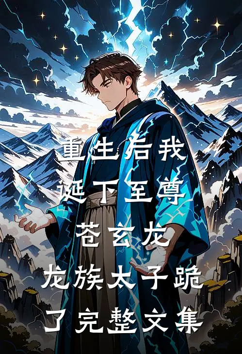 重生后我诞下至尊苍玄龙，龙族太子跪了完整文集
