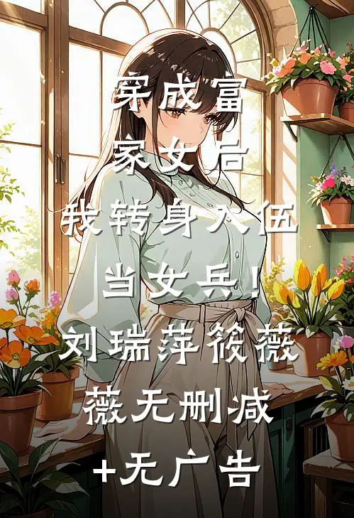 穿成富家女后，我转身入伍当女兵！刘瑞萍筱薇薇无删减+无广告