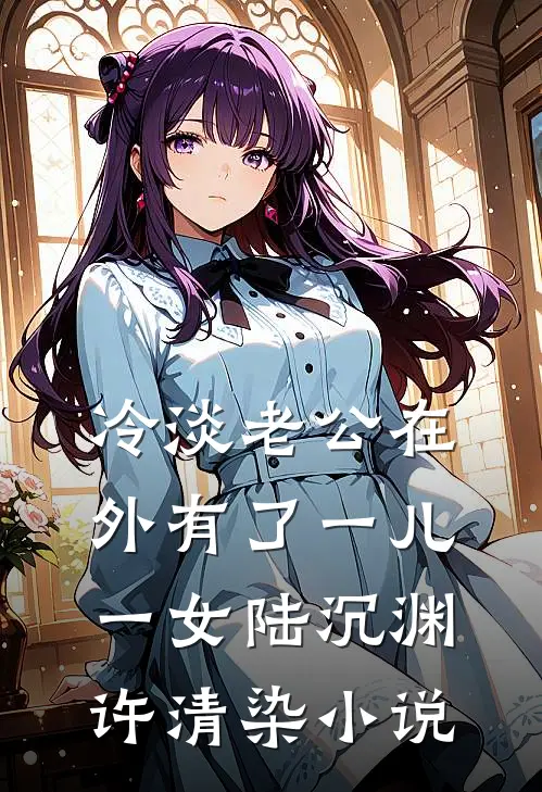 冷淡老公在外有了一儿一女陆沉渊许清染小说