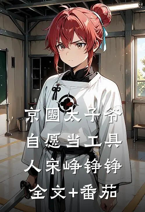 京圈太子爷自愿当工具人宋峥铮铮全文+番茄