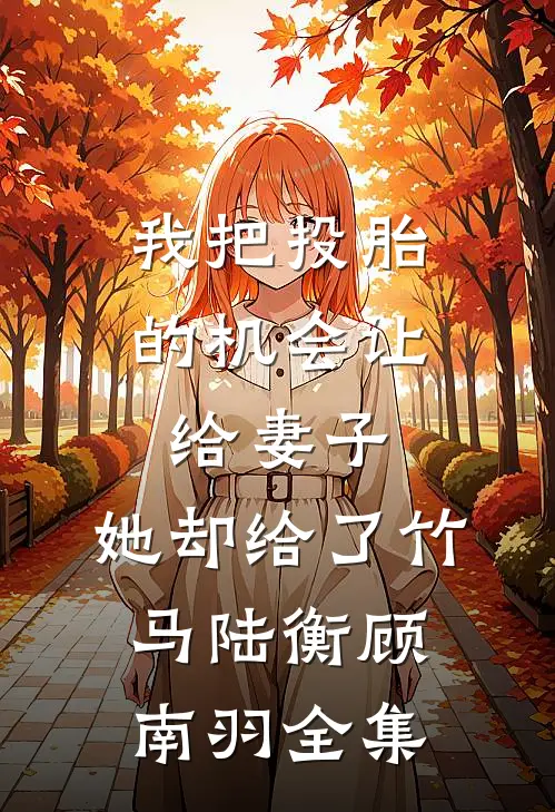 我把投胎的机会让给妻子，她却给了竹马陆衡顾南羽全集