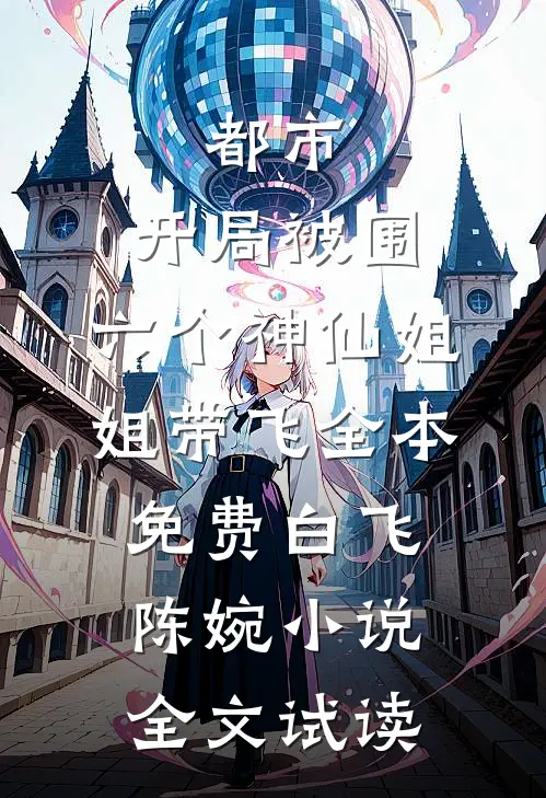 都市，开局被围，六个神仙姐姐带飞全本免费白飞陈婉小说全文试读
