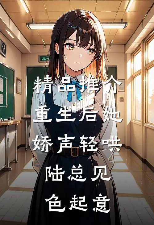 精品推介重生后她娇声轻哄，陆总见色起意