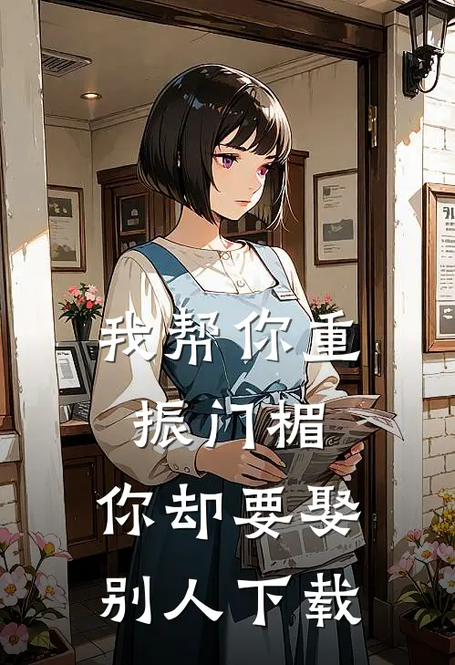 我帮你重振门楣，你却要娶别人下载
