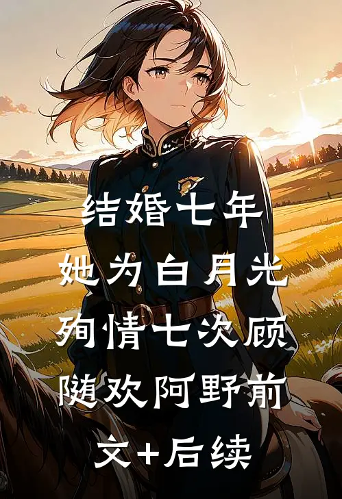 结婚七年，她为白月光殉情七次顾随欢阿野前文+后续
