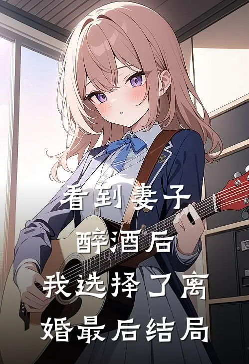 看到妻子醉酒后，我选择了离婚最后结局