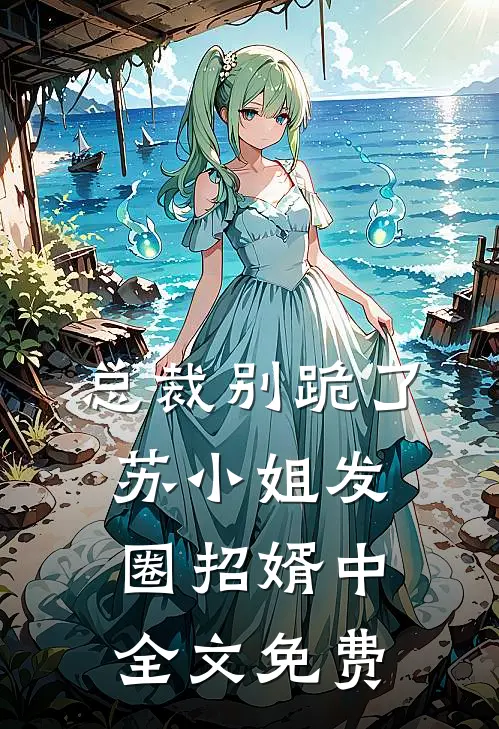 总裁别跪了，苏小姐发圈招婿中全文免费