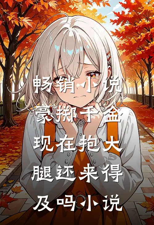 畅销小说豪掷千金:现在抱大腿还来得及吗小说