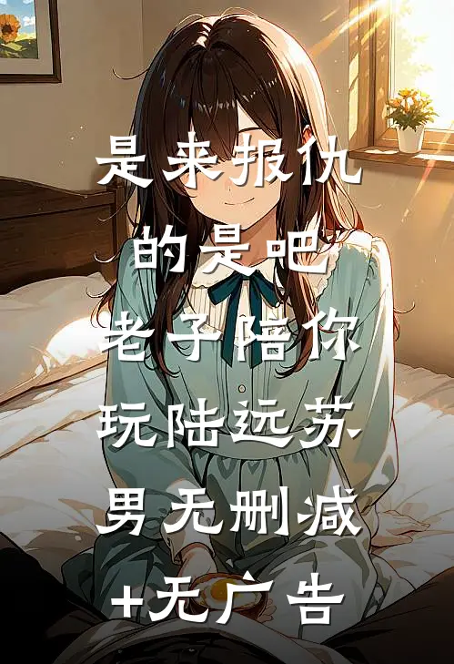是来报仇的是吧，老子陪你玩陆远苏男无删减+无广告