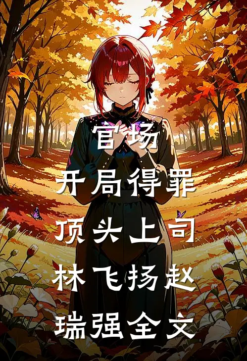 官场：开局得罪顶头上司林飞扬赵瑞强全文