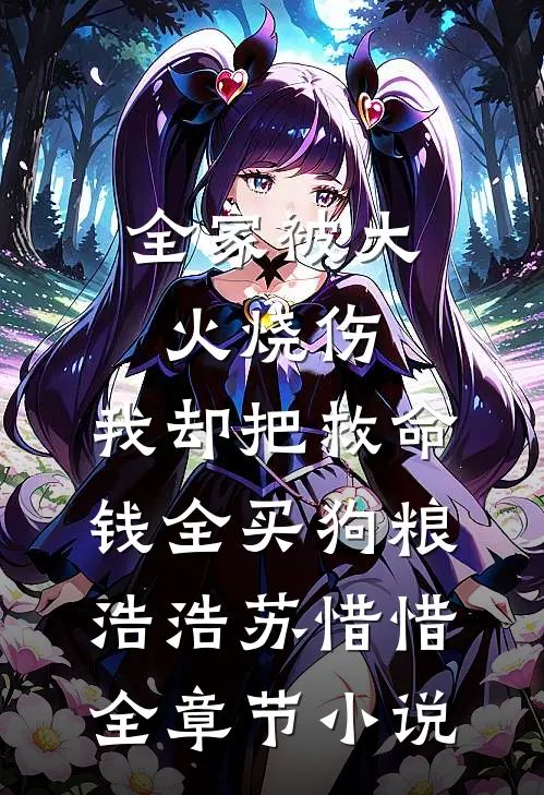 全家被大火烧伤，我却把救命钱全买狗粮浩浩苏惜惜全章节小说