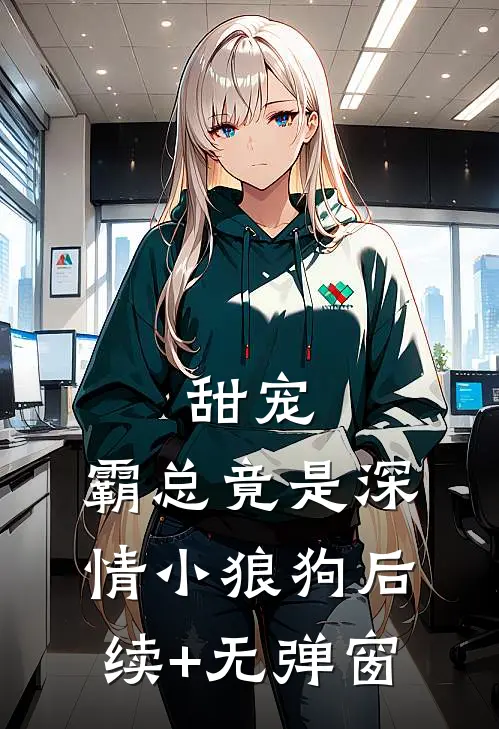 甜宠：霸总竟是深情小狼狗后续+无弹窗
