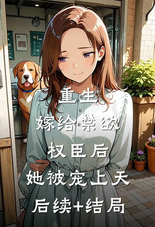 重生：嫁给禁欲权臣后，她被宠上天后续+结局