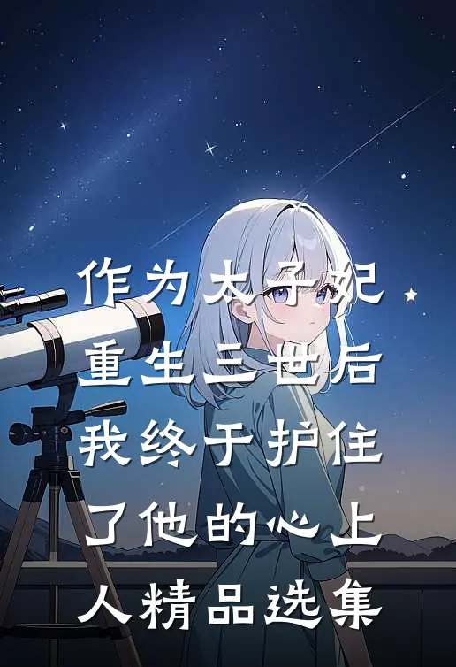 作为太子妃重生三世后，我终于护住了他的心上人精品选集