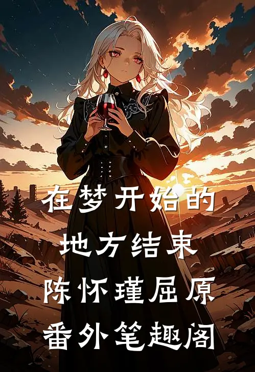 在梦开始的地方结束：陈怀瑾屈原番外笔趣阁