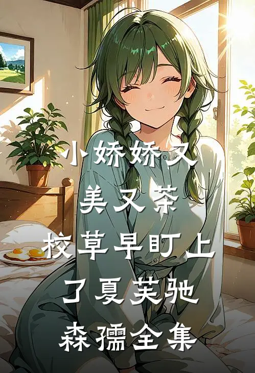 小娇娇又美又茶，校草早盯上了夏芙驰森孺全集