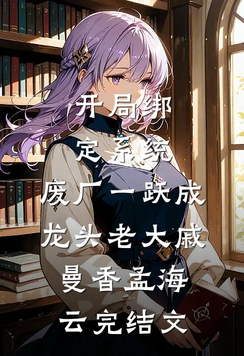 开局绑定系统，废厂一跃成龙头老大戚曼香孟海云完结文