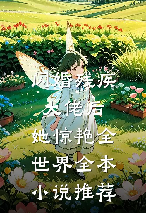闪婚残疾大佬后，她惊艳全世界全本小说推荐