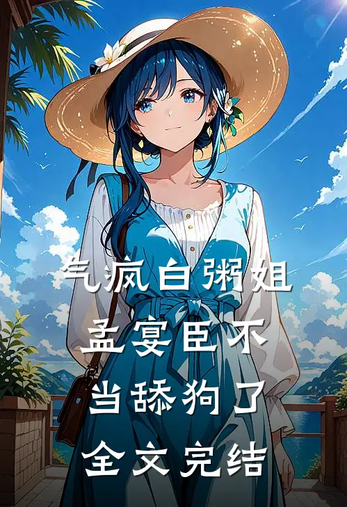 气疯白粥姐，孟宴臣不当舔狗了全文完结