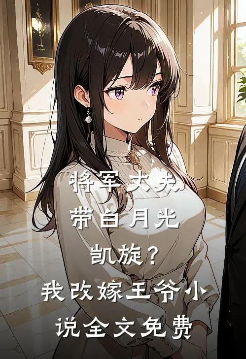将军丈夫带白月光凯旋？我改嫁王爷小说全文免费