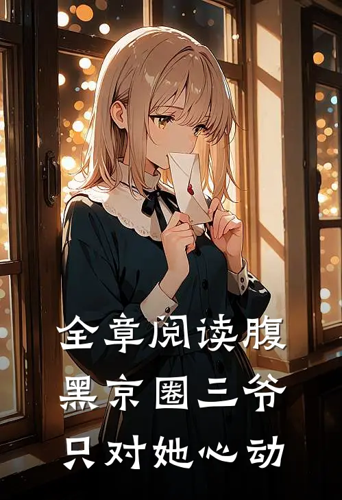 全章阅读腹黑京圈三爷，只对她心动