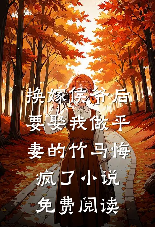 换嫁侯爷后，要娶我做平妻的竹马悔疯了小说免费阅读