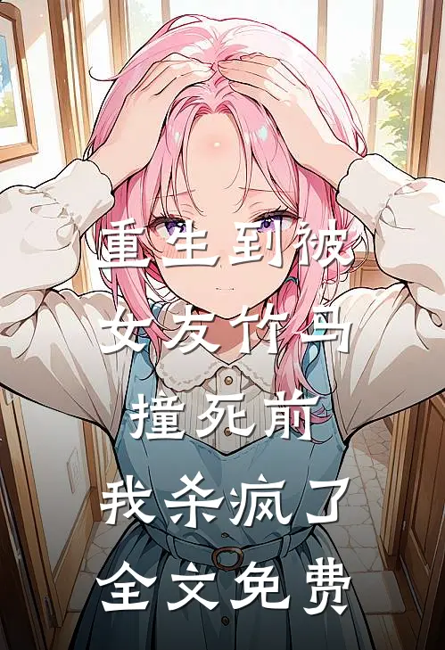 重生到被女友竹马撞死前，我杀疯了全文免费