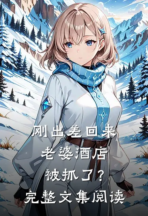 刚出差回来，老婆酒店被抓了？完整文集阅读