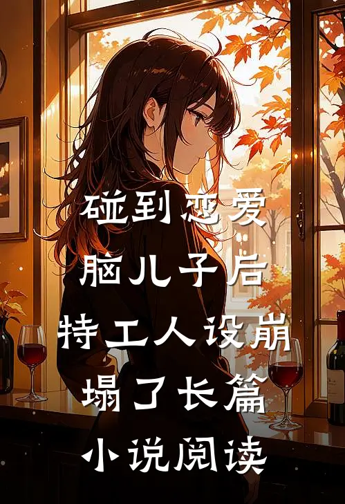 碰到恋爱脑儿子后，特工人设崩塌了长篇小说阅读