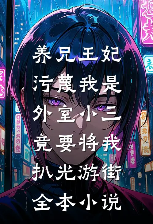 养兄王妃污蔑我是外室小三，竟要将我扒光游街全本小说
