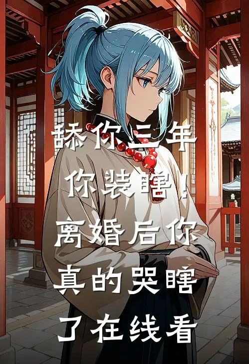舔你三年你装瞎！离婚后你真的哭瞎了在线看