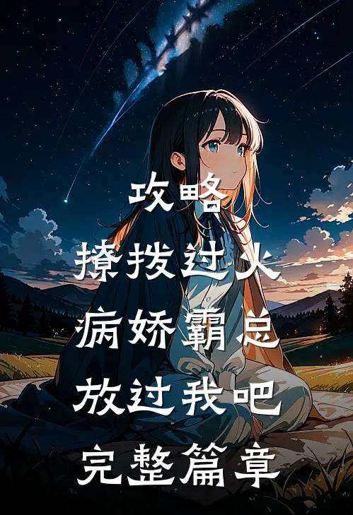 攻略：撩拨过火，病娇霸总放过我吧完整篇章