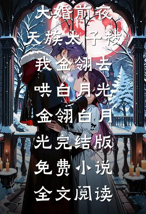 大婚前夜，天族太子拔我金翎去哄白月光金翎白月光完结版免费小说全文阅读