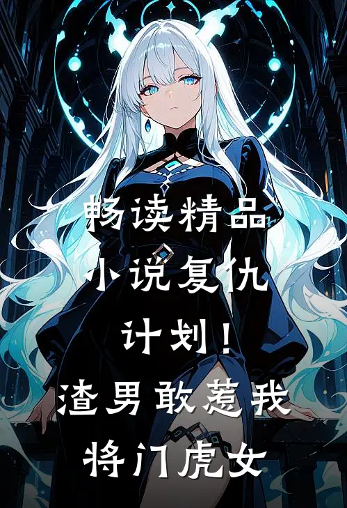 畅读精品小说复仇计划！渣男敢惹我将门虎女