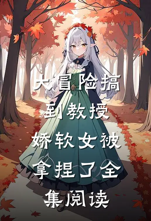 大冒险搞到教授，娇软女被拿捏了全集阅读