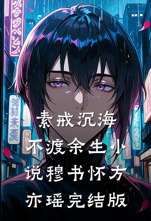 素戒沉海，不渡余生小说穆书怀方亦瑶完结版