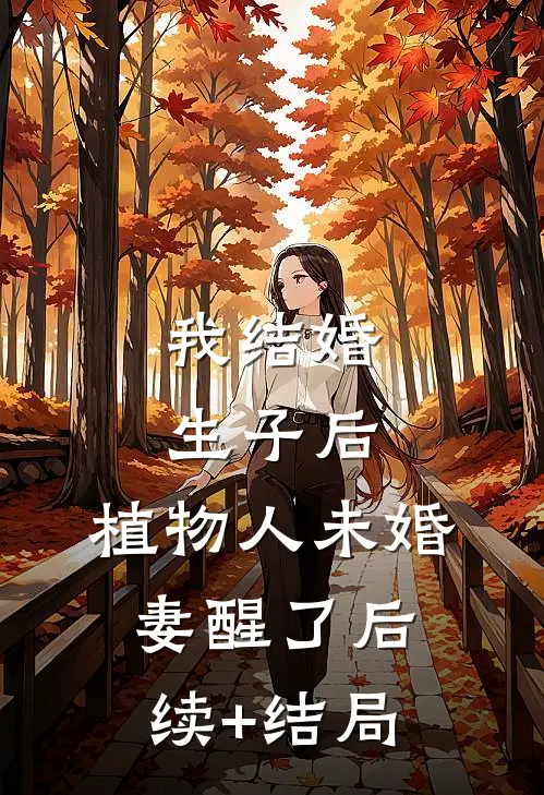 我结婚生子后，植物人未婚妻醒了后续+结局