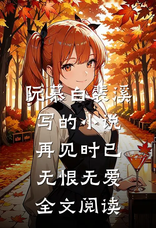阮慕白裴溪写的小说再见时已无恨无爱全文阅读