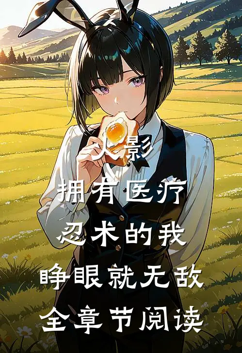 火影：拥有医疗忍术的我，睁眼就无敌全章节阅读
